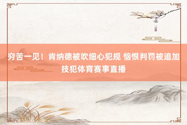 穷苦一见！肯纳德被吹细心犯规 恼恨判罚被追加技犯体育赛事直播