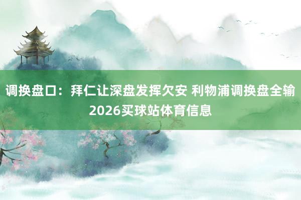 调换盘口：拜仁让深盘发挥欠安 利物浦调换盘全输2026买球站体育信息