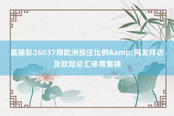 赢输彩26037期欧洲投注比例&网友拜访及欧赔总汇体育集锦