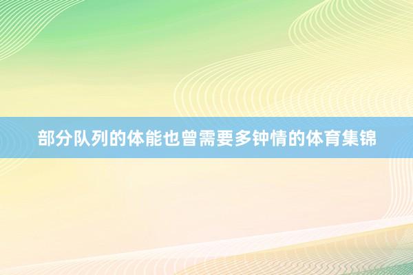 部分队列的体能也曾需要多钟情的体育集锦