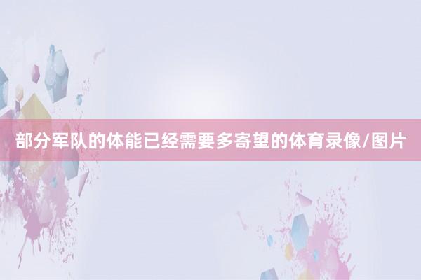 部分军队的体能已经需要多寄望的体育录像/图片