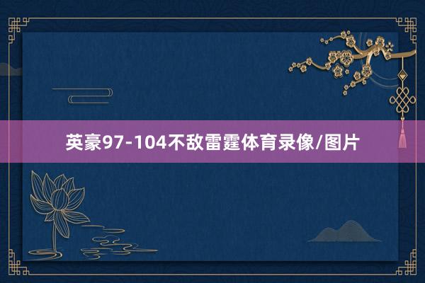 英豪97-104不敌雷霆体育录像/图片