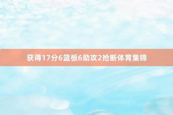 获得17分6篮板6助攻2抢断体育集锦