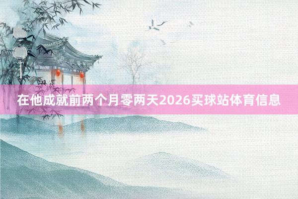 在他成就前两个月零两天2026买球站体育信息