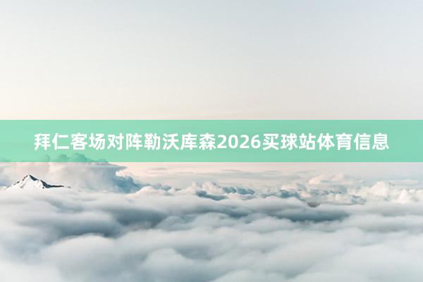 拜仁客场对阵勒沃库森2026买球站体育信息