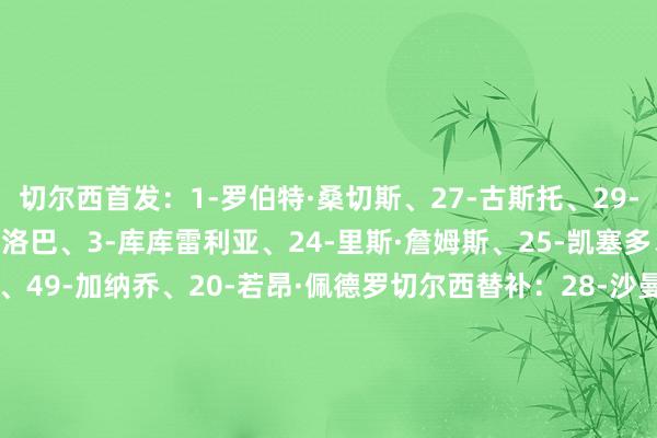 切尔西首发：1-罗伯特·桑切斯、27-古斯托、29-韦斯利·福法纳、23-查洛巴、3-库库雷利亚、24-里斯·詹姆斯、25-凯塞多、10-帕尔默、8-恩佐、49-加纳乔、20-若昂·佩德罗切尔西替补：28-沙曼-罗维、5-巴迪亚西勒、19-马马杜·萨尔、4-阿达拉比奥尤、21-哈托、45-拉维亚、17-安德雷·桑托斯、9-德拉普、38-吉乌纽卡斯尔联首发：32-拉姆斯代尔、12-佳夫、4-博特曼、21-利夫拉门托、3-霍尔、28-威洛克、41-雅各布·拉姆塞、23-雅各布·墨菲、11-巴恩斯、27-沃尔特马德、10-戈登纽卡斯尔联替补：1-波普、26-鲁迪、2-特里皮尔、7-乔林顿、9-维萨、18-奥苏拉、20-伊兰加、33-丹·伯恩、37-亚历克斯·墨菲【赛前信息】    体育录像/图片