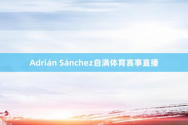 Adrián Sánchez自满体育赛事直播