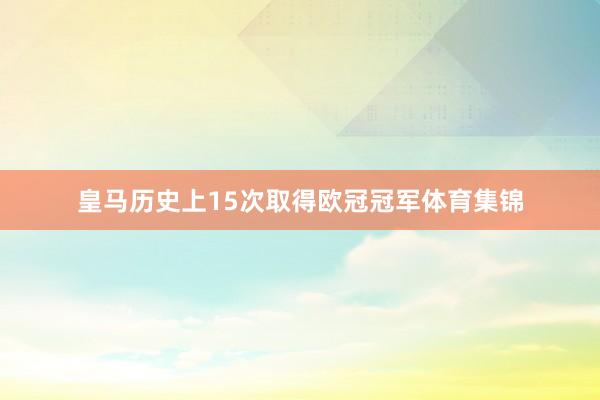 皇马历史上15次取得欧冠冠军体育集锦