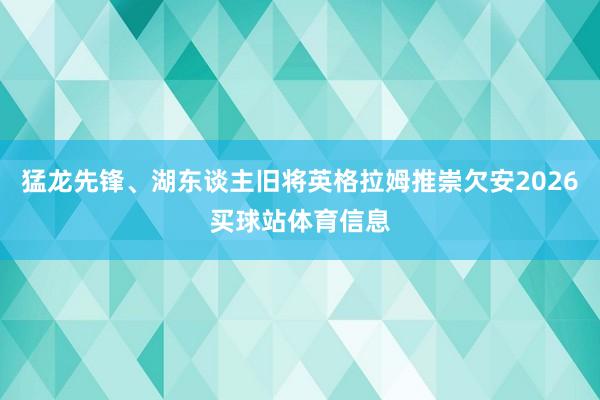 猛龙先锋、湖东谈主旧将英格拉姆推崇欠安2026买球站体育信息