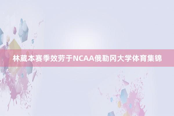 林葳本赛季效劳于NCAA俄勒冈大学体育集锦