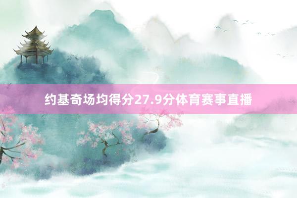 约基奇场均得分27.9分体育赛事直播