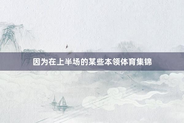 因为在上半场的某些本领体育集锦
