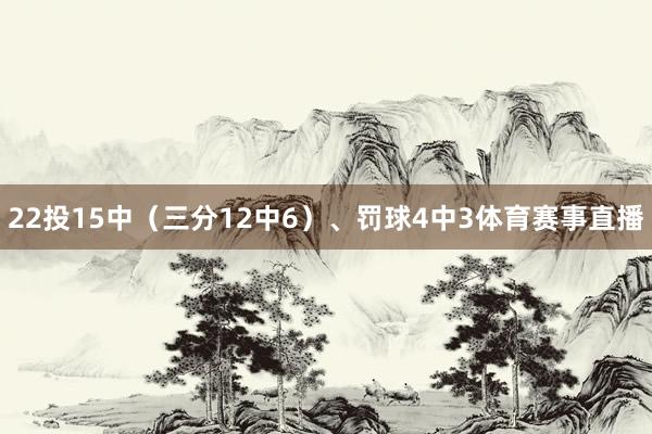 22投15中（三分12中6）、罚球4中3体育赛事直播