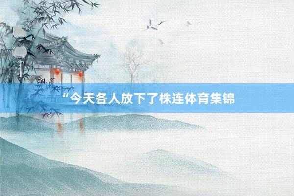 “今天各人放下了株连体育集锦