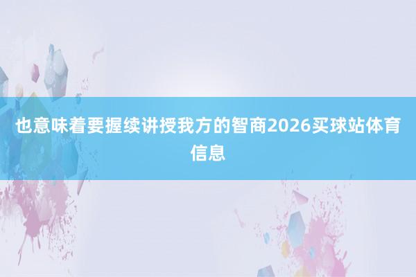 也意味着要握续讲授我方的智商2026买球站体育信息