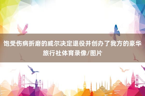 饱受伤病折磨的威尔决定退役并创办了我方的豪华旅行社体育录像/图片