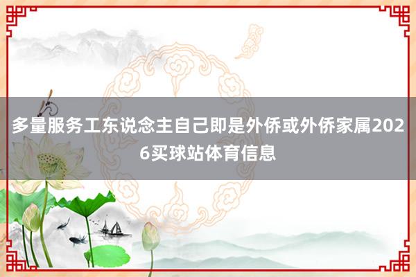 多量服务工东说念主自己即是外侨或外侨家属2026买球站体育信息