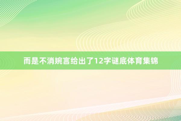 而是不消婉言给出了12字谜底体育集锦