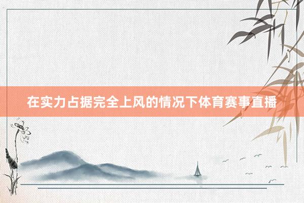 在实力占据完全上风的情况下体育赛事直播