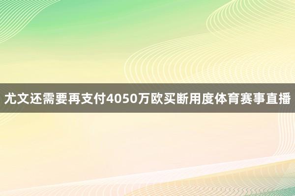 尤文还需要再支付4050万欧买断用度体育赛事直播