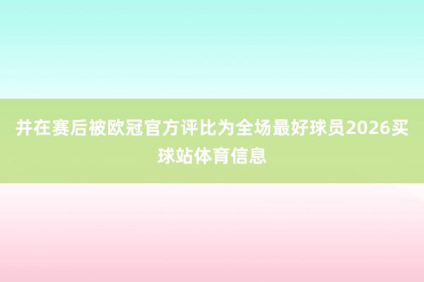 并在赛后被欧冠官方评比为全场最好球员2026买球站体育信息