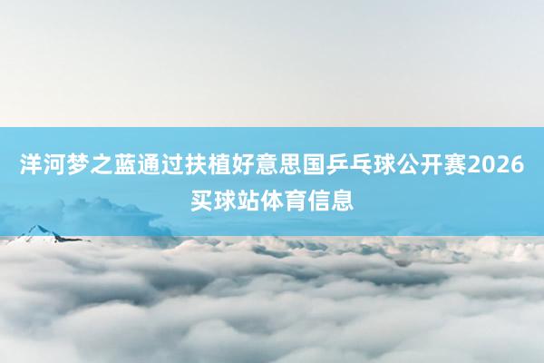 洋河梦之蓝通过扶植好意思国乒乓球公开赛2026买球站体育信息