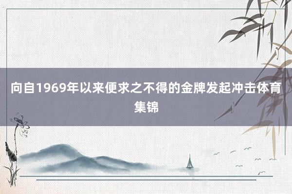 向自1969年以来便求之不得的金牌发起冲击体育集锦