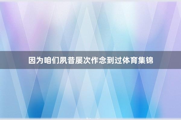 因为咱们夙昔屡次作念到过体育集锦