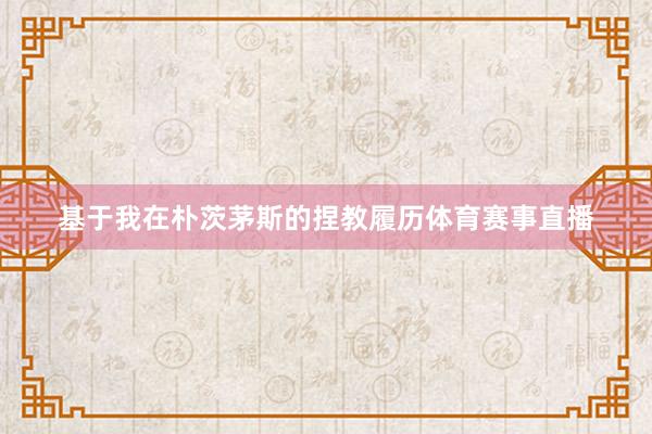 基于我在朴茨茅斯的捏教履历体育赛事直播