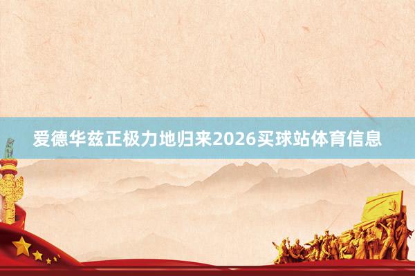 爱德华兹正极力地归来2026买球站体育信息