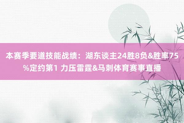 本赛季要道技能战绩：湖东谈主24胜8负&胜率75%定约第1 力压雷霆&马刺体育赛事直播