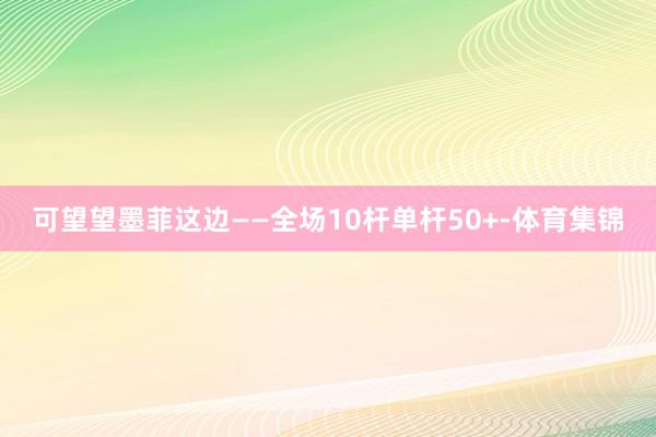 可望望墨菲这边——全场10杆单杆50+-体育集锦