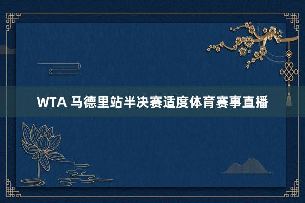 WTA 马德里站半决赛适度体育赛事直播