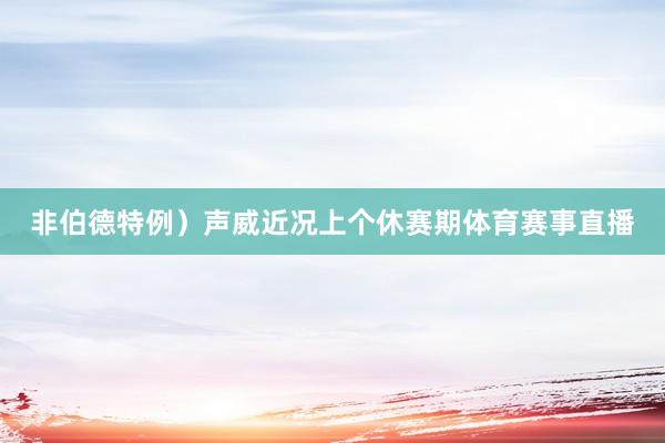 非伯德特例）声威近况上个休赛期体育赛事直播