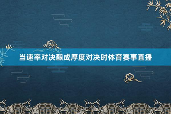 当速率对决酿成厚度对决时体育赛事直播