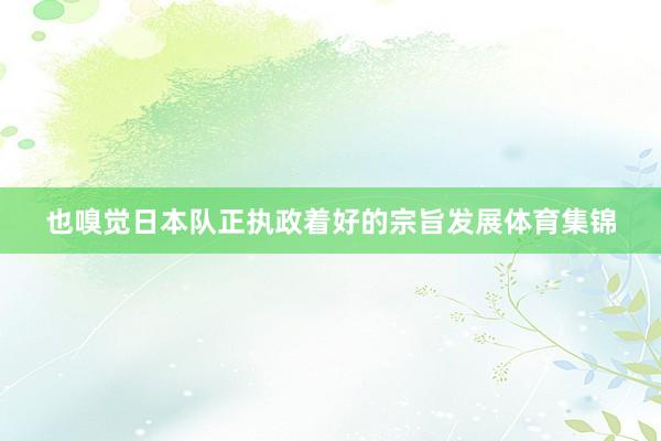 也嗅觉日本队正执政着好的宗旨发展体育集锦