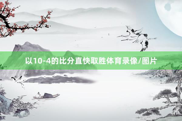 以10-4的比分直快取胜体育录像/图片