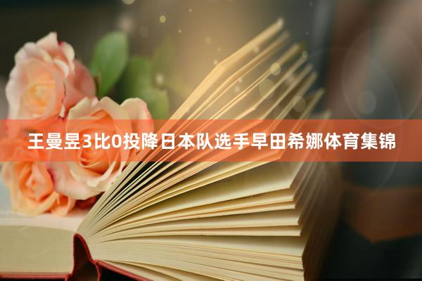 王曼昱3比0投降日本队选手早田希娜体育集锦