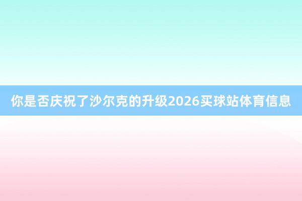 你是否庆祝了沙尔克的升级2026买球站体育信息