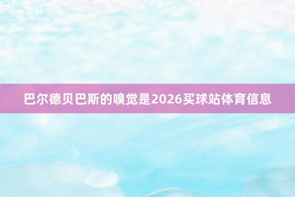 巴尔德贝巴斯的嗅觉是2026买球站体育信息