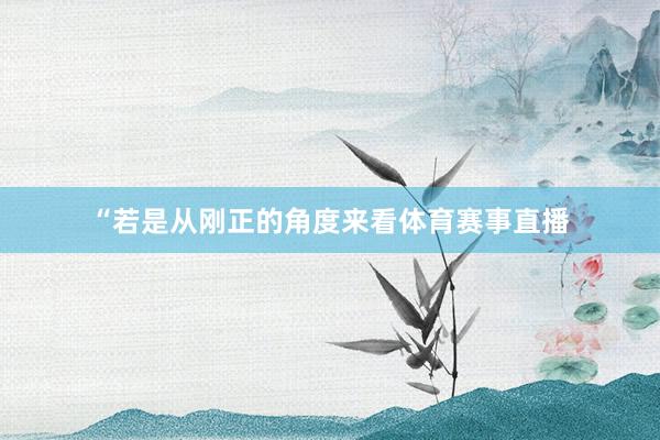 “若是从刚正的角度来看体育赛事直播
