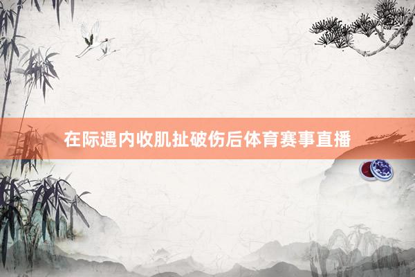 在际遇内收肌扯破伤后体育赛事直播