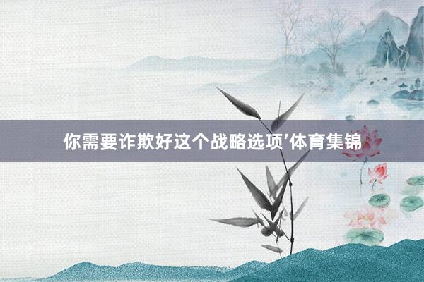 你需要诈欺好这个战略选项’体育集锦