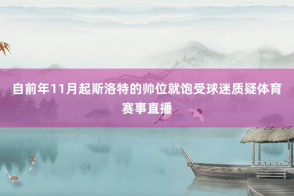 自前年11月起斯洛特的帅位就饱受球迷质疑体育赛事直播