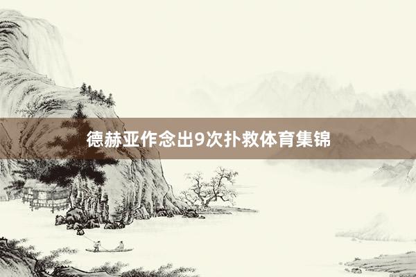 德赫亚作念出9次扑救体育集锦