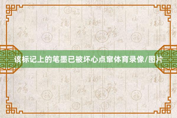 该标记上的笔墨已被坏心点窜体育录像/图片