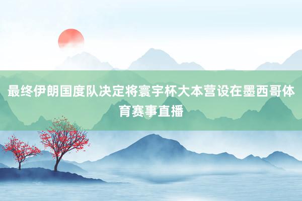 最终伊朗国度队决定将寰宇杯大本营设在墨西哥体育赛事直播
