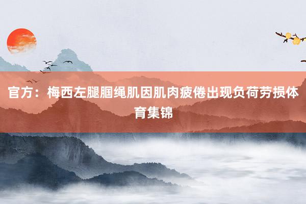 官方：梅西左腿腘绳肌因肌肉疲倦出现负荷劳损体育集锦