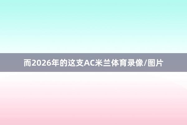 而2026年的这支AC米兰体育录像/图片