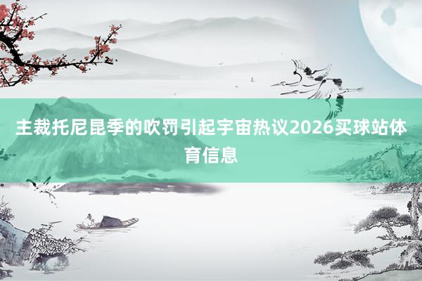 主裁托尼昆季的吹罚引起宇宙热议2026买球站体育信息